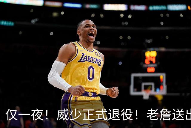 仅一夜！威少正式退役！老詹送出祝福，你本不该这么落魄